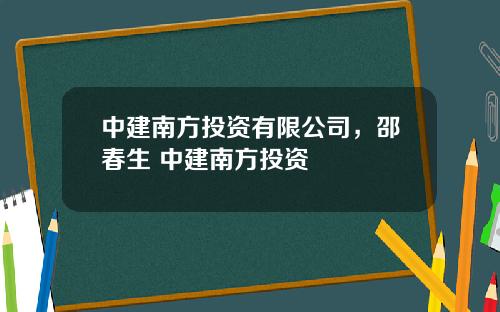 中建南方投资有限公司，邵春生 中建南方投资