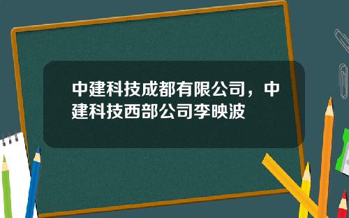 中建科技成都有限公司，中建科技西部公司李映波