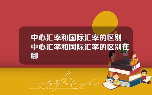 中心汇率和国际汇率的区别中心汇率和国际汇率的区别在哪