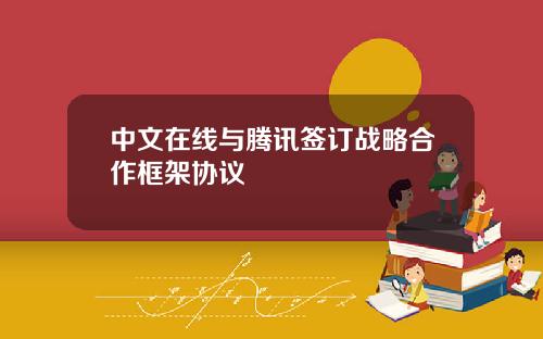 中文在线与腾讯签订战略合作框架协议 中文在线与腾讯签订战略合作框架协议