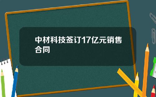 中材科技签订17亿元销售合同