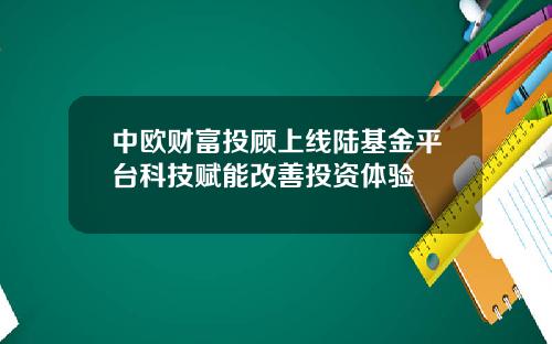 中欧财富投顾上线陆基金平台科技赋能改善投资体验