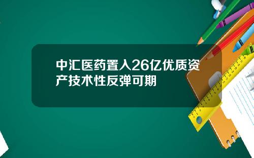 中汇医药置入26亿优质资产技术性反弹可期