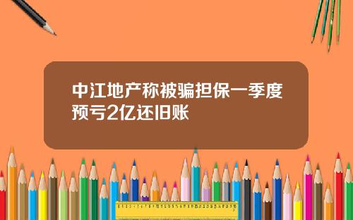 中江地产称被骗担保一季度预亏2亿还旧账