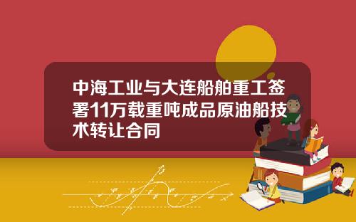 中海工业与大连船舶重工签署11万载重吨成品原油船技术转让合同