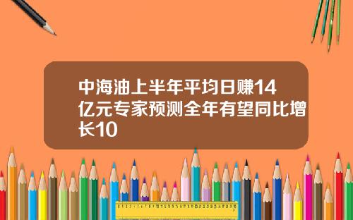 中海油上半年平均日赚14亿元专家预测全年有望同比增长10