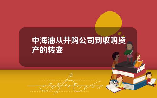 中海油从并购公司到收购资产的转变
