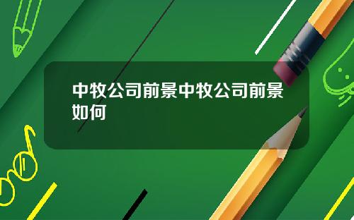 中牧公司前景中牧公司前景如何