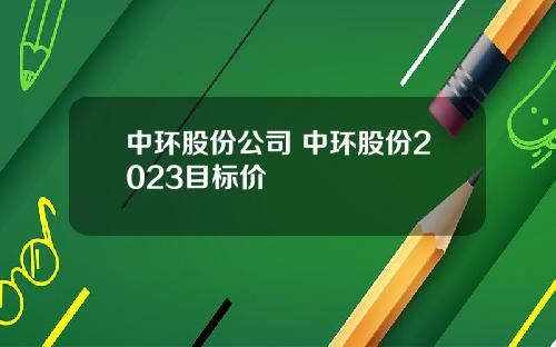 中环股份公司 中环股份2023目标价