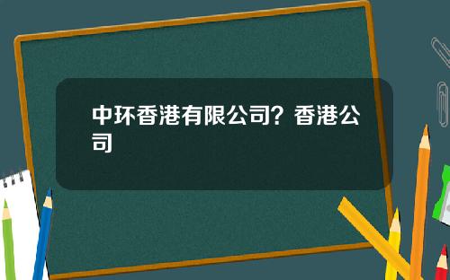 中环香港有限公司？香港公司