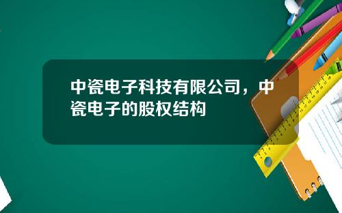 中瓷电子科技有限公司，中瓷电子的股权结构