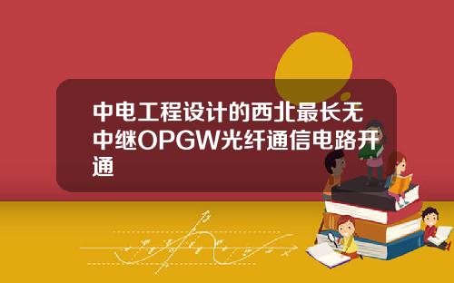 中电工程设计的西北最长无中继OPGW光纤通信电路开通