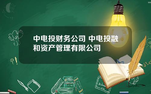 中电投财务公司 中电投融和资产管理有限公司