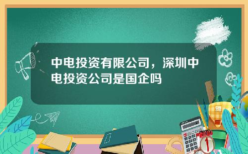 中电投资有限公司，深圳中电投资公司是国企吗