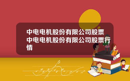 中电电机股份有限公司股票中电电机股份有限公司股票行情
