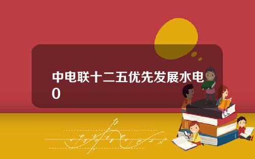 中电联十二五优先发展水电0
