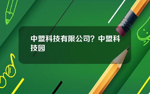 中盟科技有限公司？中盟科技园
