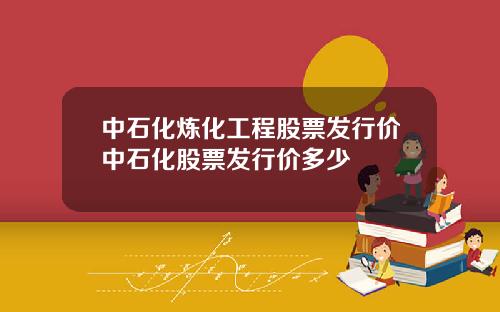 中石化炼化工程股票发行价中石化股票发行价多少