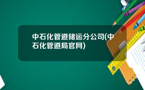 中石化管道储运分公司(中石化管道局官网)