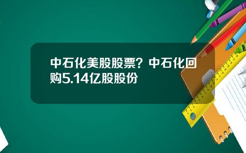 中石化美股股票？中石化回购5.14亿股股份