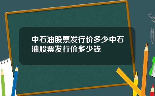 中石油股票发行价多少中石油股票发行价多少钱