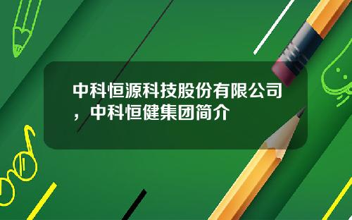 中科恒源科技股份有限公司，中科恒健集团简介