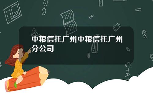 中粮信托广州中粮信托广州分公司