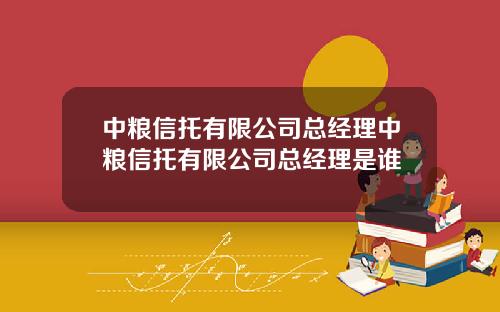 中粮信托有限公司总经理中粮信托有限公司总经理是谁