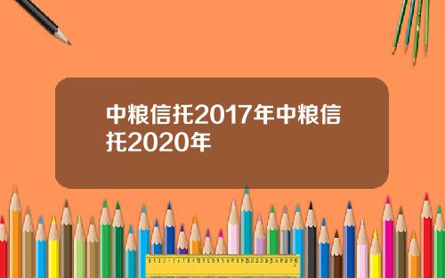 中粮信托2017年中粮信托2020年