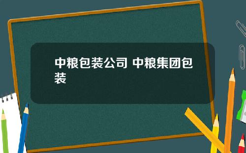 中粮包装公司 中粮集团包装
