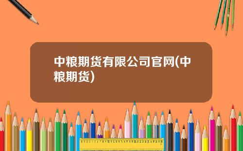 中粮期货有限公司官网(中粮期货)