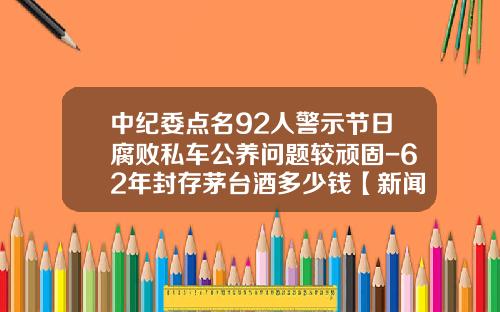 中纪委点名92人警示节日腐败私车公养问题较顽固-62年封存茅台酒多少钱【新闻】.