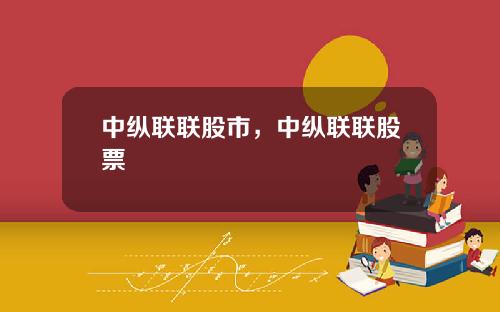 中纵联联股市，中纵联联股票