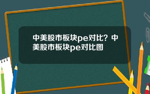 中美股市板块pe对比？中美股市板块pe对比图
