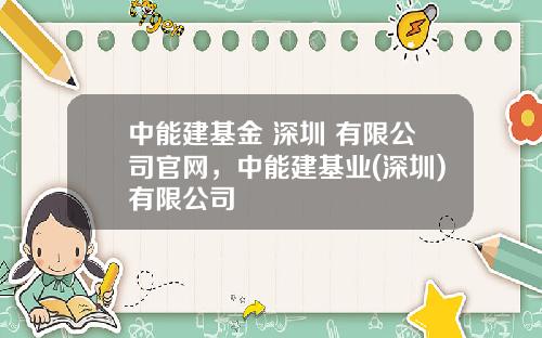 中能建基金 深圳 有限公司官网，中能建基业(深圳)有限公司