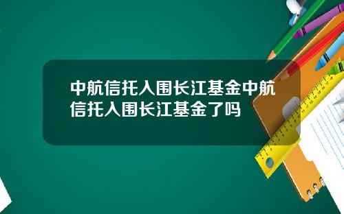 中航信托入围长江基金中航信托入围长江基金了吗