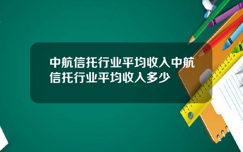 中航信托行业平均收入中航信托行业平均收入多少
