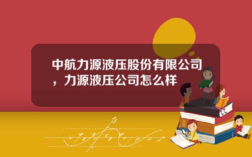 中航力源液压股份有限公司，力源液压公司怎么样