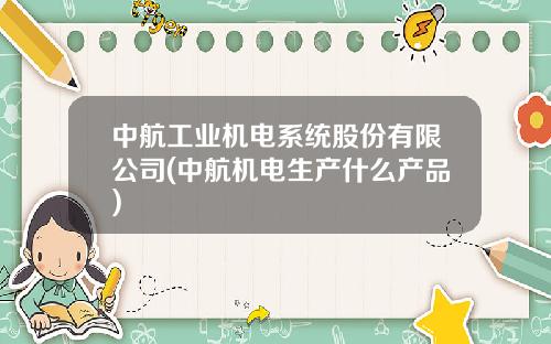 中航工业机电系统股份有限公司(中航机电生产什么产品)