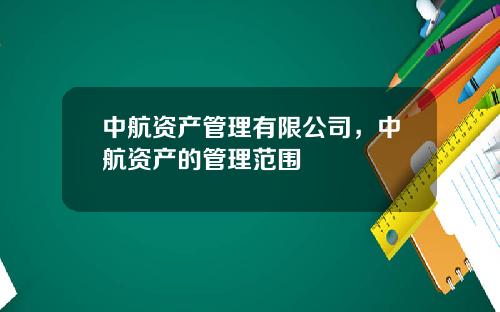 中航资产管理有限公司，中航资产的管理范围