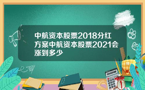 中航资本股票2018分红方案中航资本股票2021会涨到多少