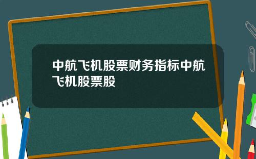 中航飞机股票财务指标中航飞机股票股