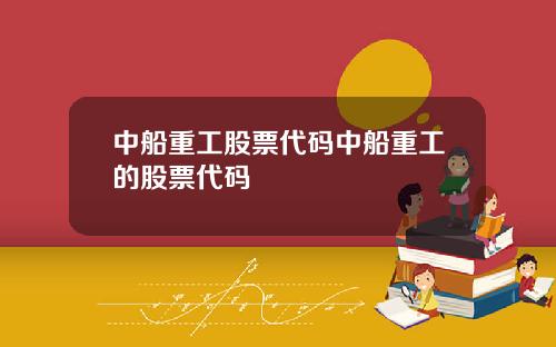 中船重工股票代码中船重工的股票代码