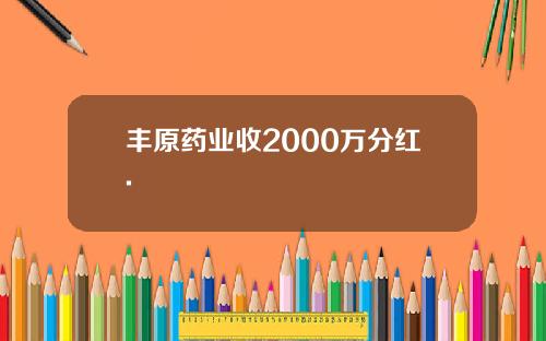 丰原药业收2000万分红.