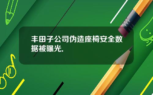 丰田子公司伪造座椅安全数据被曝光.