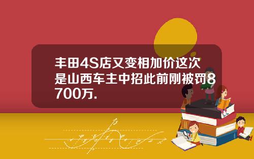 丰田4S店又变相加价这次是山西车主中招此前刚被罚8700万.