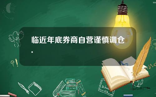 临近年底券商自营谨慎调仓.