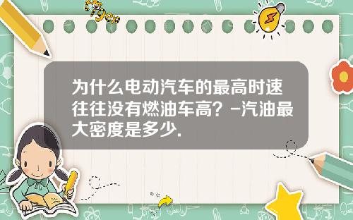 为什么电动汽车的最高时速往往没有燃油车高？-汽油最大密度是多少.