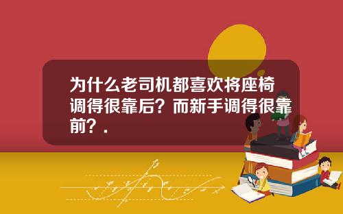 为什么老司机都喜欢将座椅调得很靠后？而新手调得很靠前？.