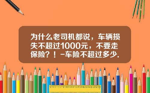 为什么老司机都说，车辆损失不超过1000元，不要走保险？！-车险不超过多少.